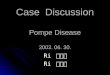 Case Discussion Pompe Disease 2003. 06. 30. Ri 許哲偉 Ri 李秉學