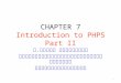 CHAPTER 7 Introduction to PHP5 Part II อ. ยืนยง กันทะเนตร คณะเทคโนโลยีสารสนเทศและการสื่อสาร