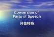 Conversion of Parts of Speech 词性转换. Major Types of Conversions 1. Noun → Verb 2. Preposition → Verb 3. N. ↔ Adj. 4. Adj. ↔ Adv