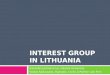 INTEREST GROUP IN LITHUANIA Edvardas Juchnevicius, Gdansk University Vaidas Kazlauskas, Budvytis, Civilis & Partner Law Firm