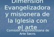 Dimensión Evangelizadora y misionera de la Iglesia con el arte Comisión Arquidiocesana de Arte Sacro