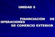 UNIDAD 5 UNIDAD 5 FINANCIACIÓN DE OPERACIONES FINANCIACIÓN DE OPERACIONES DE COMERCIO EXTERIOR DE COMERCIO EXTERIOR