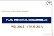 ITA Buga, 2014 PLAN INTEGRAL DESARROLLO PID 2016 - ITA BUGA INSTITUCION DE EDUCACION SUPERIOR Versión 1 Enero 20 2015