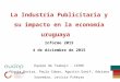 La Industria Publicitaria y su impacto en la economía uruguaya Informe 2015 4 de diciembre de 2015 Equipo de Trabajo - CINVE Flavia Rovira, Paula Cobas,