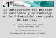 La autogestión del proceso de enseñanza y aprendizaje en la Universidad con ayuda de las TIC. Dr. Jorge Jiménez Rodríguez (jjrodriguez@ugr.es) ()