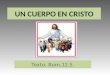 UN CUERPO EN CRISTO Texto. Rom.12.5.. UN CUERPO EN CRISTO