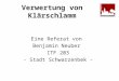 Verwertung von Klärschlamm Eine Referat von Benjamin Neuber ITF 203 - Stadt Schwarzenbek -