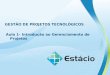 GESTÃO DE PROJETOS TECNOLÓGICOS Aula 1- Introdução ao Gerenciamento de Projetos