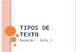 T IPOS DE TEXTO Redação - Aula 1. T IPOS DE TEXTO Tipos de texto: Descrição, narração e dissertação. Tipos de texto (maneira de produção de mensagens)