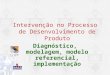 Intervenção no Processo de Desenvolvimento de Produto Diagnóstico, modelagem, modelo referencial, implementação