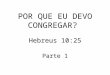 POR QUE EU DEVO CONGREGAR? Hebreus 10:25 Parte 1