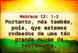 Hebreus 12: 1-3 Portanto, nós também, pois, qye estamos rodeados de uma táo grande nuvem de testemunhs, Hebreus 12: 1-3 Portanto, nós também, pois, qye