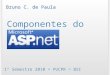 Componentes do ASP.Net 1º Semestre 2010 > PUCPR > BSI Bruno C. de Paula