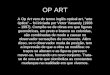 OP ART A Op Art vem do termo inglês optical art, “arte óptica” – foi iniciada por Victor Vasarely (1908 – 1997). Compõe-se de obras em que figuras geométricas,
