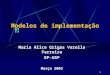 1 Modelos de implementação Maria Alice Grigas Varella Ferreira EP-USP Março 2003