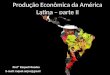 Produção Econômica da América Latina – parte II Profª Raquel Mendes E-mail: raquel.anjos@gmail.com