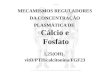 MECAMISMOS REGULADORES DA CONCENTRAÇÃO PLASMÁTICA DE Cálcio e Fosfato Fosfato 1,25(OH) 2 vitD/PTH/calcitonina/FGF23