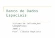 Banco de Dados Espaciais Sistema de Informações Geográficas 2006.2 Prof. Cláudio Baptista