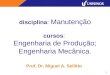 1 disciplina: Manutenção cursos: Engenharia de Produção; Engenharia Mecânica. Prof. Dr. Miguel A. Sellitto