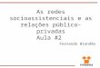 As redes socioassistenciais e as relações público-privadas Aula #2 Fernando Brandão