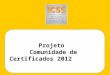 Projeto Comunidade de Certificados 2012. Indice Índice Introdução 3 Dados do ICSS 5 Projeto 12 Formato de Patrocínio 16 Contatos 20