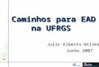 Caminhos para EAD na UFRGS – Julio Alberto Nitzke – Caminhos para EAD na UFRGS Julio Alberto Nitzke Junho 2007