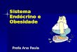 Sistema Endócrino e Obesidade Profa Ana Paula. Sistema endócrino Glândulas: Glândulas: Secreções de substâncias (hormônios) que atuam sobre célula alvo