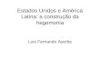 Estados Unidos e América Latina: a construção da hegemonia Luis Fernando Ayerbe