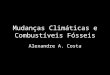 Mudanças Climáticas e Combustíveis Fósseis Alexandre A. Costa