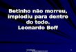 Www.4tons.com Pr. Marcelo Augusto de Carvalho 1 Betinho não morreu, implodiu para dentro do todo. Leonardo Boff