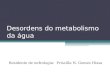 Desordens do metabolismo da água Residente de nefrologia: Priscilla N. Gomes Hissa