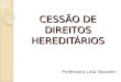 CESSÃO DE DIREITOS HEREDITÁRIOS Professora Lisla Vassoler