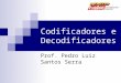 Codificadores e Decodificadores Prof. Pedro Luiz Santos Serra