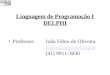 Linguagem de Programação I DELPHI Professor: João Fábio de Oliveira jfabio@amprnet.org.br (41) 9911-3030 jfabio@amprnet.org.br