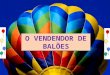 O VENDENDOR DE BALÕES Era uma vez um homem que vendia balões em uma quermesse
