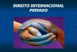 DIREITO INTERNACIONAL PRIVADO. O Direito Internacional Privado pode ser compreendido como o conjunto de regras disciplinadoras das relações jurídicas