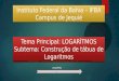 Instituto Federal da Bahia – IFBA Campus de Jequié Tema Principal: LOGARÍTMOS Subtema: Construção de tábua de Logaritmos Tema Principal: LOGARÍTMOS Subtema: