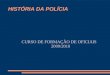HISTÓRIA DA POLÍCIA CURSO DE FORMAÇÃO DE OFICIAIS 2009/2010