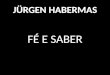 JÜRGEN HABERMAS FÉ E SABER. JÜRGEN HABERMAS Um dos mais importantes filósofos da atualidade, Jürgen Habermas, nascido na Alemanha em 1929, criou uma