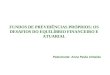 FUNDOS DE PREVIDÊNCIAS PRÓPRIOS: OS DESAFIOS DO EQUILÍBRIO FINANCEIRO E ATUARIAL Palestrante: Anna Paula Almeida