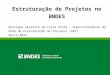 Estruturação de Projetos no BNDES Henrique Amarante da Costa Pinto – Superintendente da Área de Estruturação de Projetos (AEP) Abril/2012