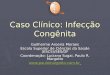 Caso Clínico: Infecção Congênita Guilherme Aroeira Moraes Escola Superior de Ciências da Saúde (ESCS)/SES/DF Coordenação: Luciana Sugai, Paulo R. Margotto