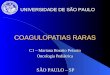 COAGULOPATIAS RARAS C1 – Mariana Boratto Peixoto Oncologia Pediátrica UNIVERSIDADE DE SÃO PAULO SÃO PAULO – SP