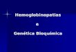 Hemoglobinopatias e Genética Bioquímica. 1. Hemoglobinopatias: São distúrbios das hemoglobinas humanas