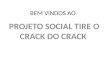 BEM VINDOS AO PROJETO SOCIAL TIRE O CRACK DO CRACK