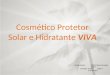 Cosmético Protetor Solar e Hidratante VIVA Juliana Floriani 13487-2 Simone Cardoso 13627-1 Fernanda Serrano 16149-7 7º B Farmácia