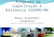 Programa de Capacitação à Distância COSEMS/MG Mauro Guimarães Junqueira Secretário de São Lourenço e Presidente do COSEMS/MG