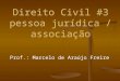 Direito Civil #3 pessoa jurídica / associação Prof.: Marcelo de Araújo Freire
