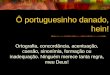 Ô portuguesinho danado, hein! Ortografia, concordância, acentuação, coesão, sinonímia, formação ou inadequação. Ninguém merece tanta regra, meu Deus!
