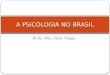 Profa. Msc. Thais Vargas A PSICOLOGIA NO BRASIL. A Psicologia no Brasil As primeiras contribuições para o estudo da Psicologia, no Brasil, são oferecidas